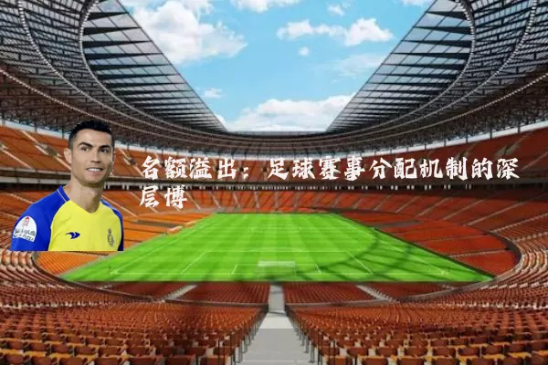 名额溢出：足球赛事分配机制的深层博弈