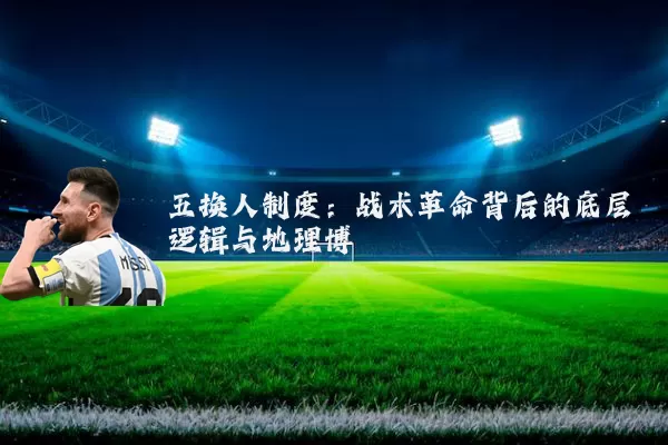 五换人制度：战术革命背后的底层逻辑与地理博弈