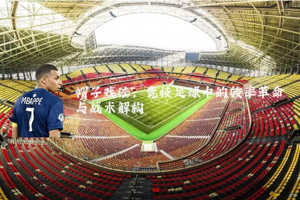 帽子戏法：竞技足球中的效率革命与战术解构
