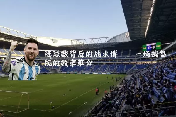 进球数背后的战术博弈:一场被忽视的效率革命