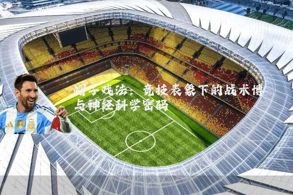 帽子戏法:竞技表象下的战术博弈与神经科学密码