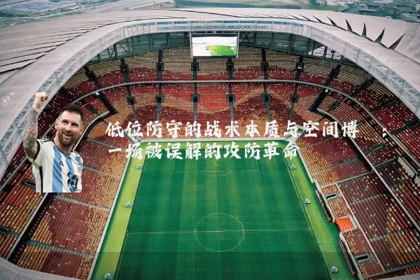 低位防守的战术本质与空间博弈:一场被误解的攻防革命