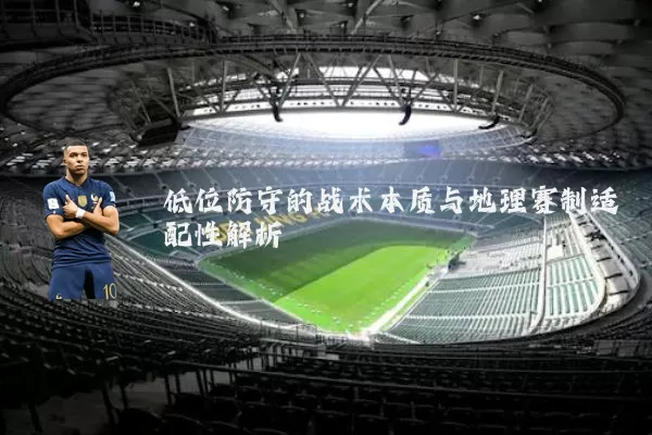 低位防守的战术本质与地理赛制适配性解析