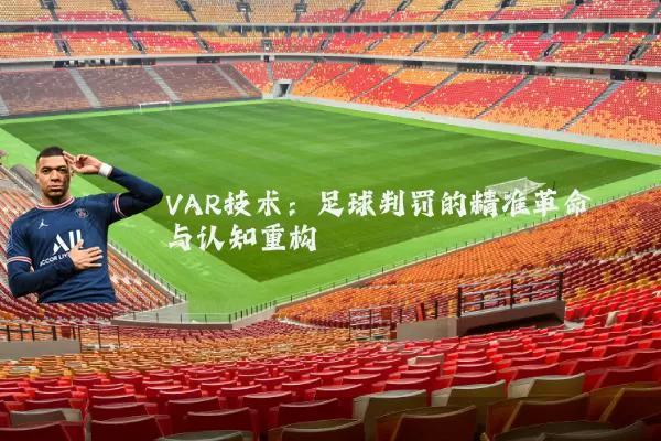 VAR技术:足球判罚的精准革命与认知重构