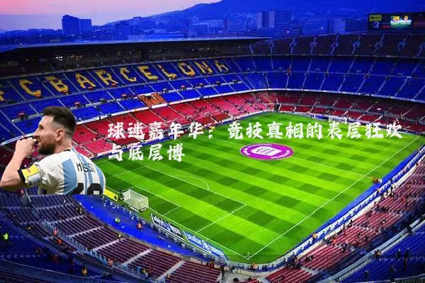 球迷嘉年华:竞技真相的表层狂欢与底层博弈