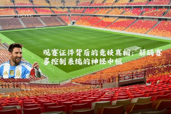 观赛证件背后的竞技真相:解码赛事控制系统的神经中枢