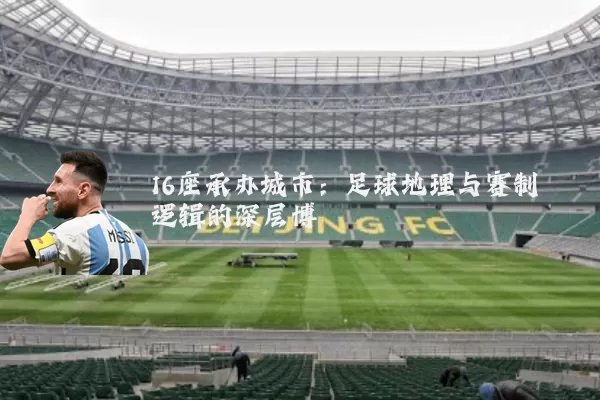 16座承办城市:足球地理与赛制逻辑的深层博弈