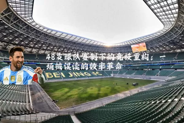 48支球队赛制下的竞技重构:一场被误读的效率革命